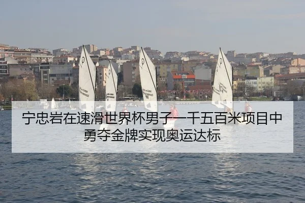 宁忠岩在速滑世界杯男子一千五百米项目中勇夺金牌实现奥运达标