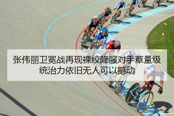 张伟丽卫冕战再现裸绞降服对手草量级统治力依旧无人可以撼动